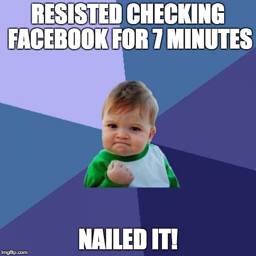 Success Kid | RESISTED CHECKING FACEBOOK FOR 7 MINUTES; NAILED IT! | image tagged in memes,success kid | made w/ Imgflip meme maker