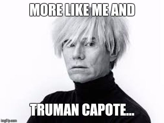 MORE LIKE ME AND TRUMAN CAPOTE... | made w/ Imgflip meme maker