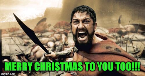 Sparta Leonidas Meme | MERRY CHRISTMAS TO YOU TOO!!! | image tagged in memes,sparta leonidas | made w/ Imgflip meme maker