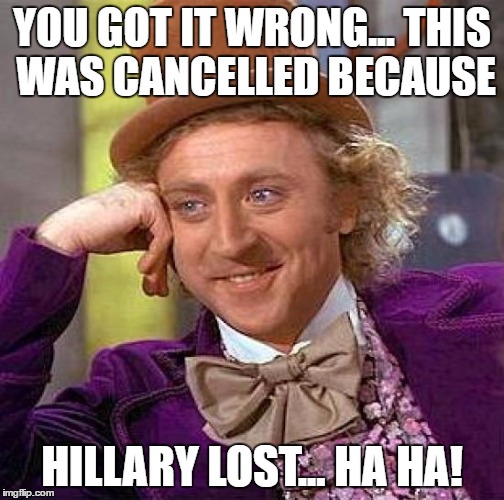 Creepy Condescending Wonka Meme | YOU GOT IT WRONG... THIS WAS CANCELLED BECAUSE HILLARY LOST... HA HA! | image tagged in memes,creepy condescending wonka | made w/ Imgflip meme maker