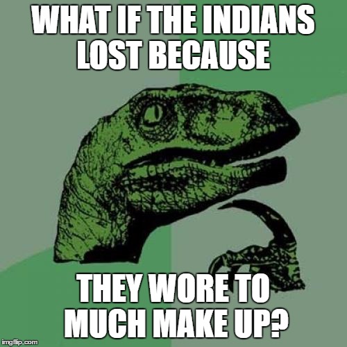Philosoraptor Meme | WHAT IF THE INDIANS LOST BECAUSE THEY WORE TO MUCH MAKE UP? | image tagged in memes,philosoraptor | made w/ Imgflip meme maker