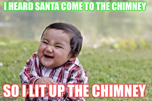 Evil Toddler Meme | I HEARD SANTA COME TO THE CHIMNEY; SO I LIT UP THE CHIMNEY | image tagged in memes,evil toddler | made w/ Imgflip meme maker