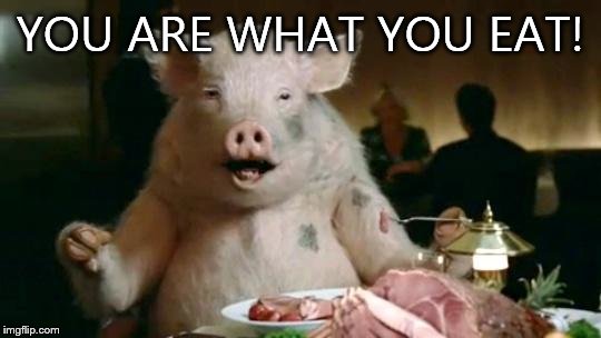 Pig Eats Ham | YOU ARE WHAT YOU EAT! | image tagged in pig eats ham | made w/ Imgflip meme maker