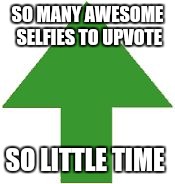 imgflip upvote | SO MANY AWESOME SELFIES TO UPVOTE; SO LITTLE TIME | image tagged in imgflip upvote | made w/ Imgflip meme maker