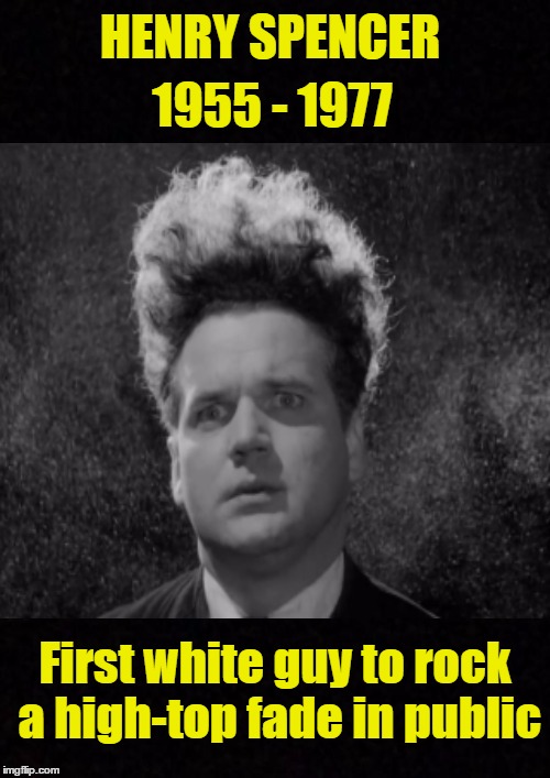 The great Henry Spencer | HENRY SPENCER; 1955 - 1977; First white guy to rock a high-top fade in public | image tagged in funny memes,henry,haircut,hairstyle | made w/ Imgflip meme maker