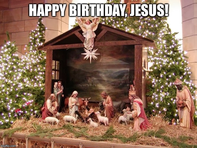 Nativity | HAPPY BIRTHDAY, JESUS! | image tagged in nativity | made w/ Imgflip meme maker