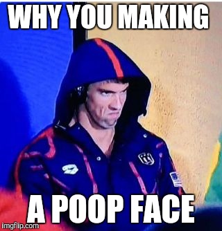 Michael Phelps Death Stare | WHY YOU MAKING; A POOP FACE | image tagged in memes,michael phelps death stare | made w/ Imgflip meme maker