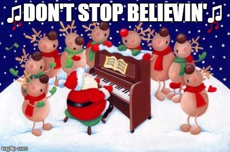 ♫DON'T STOP BELIEVIN'♫ | image tagged in santa singing | made w/ Imgflip meme maker