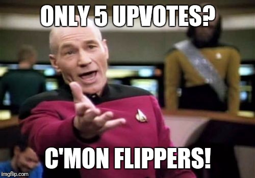 Picard Wtf Meme | ONLY 5 UPVOTES? C'MON FLIPPERS! | image tagged in memes,picard wtf | made w/ Imgflip meme maker
