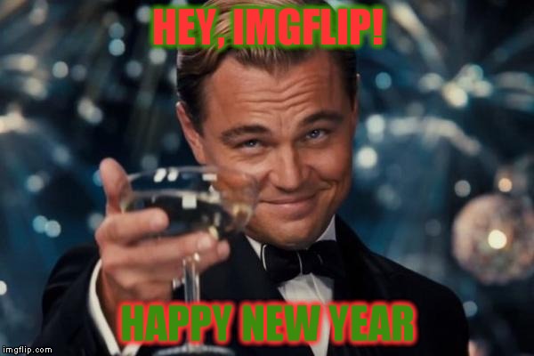 Leonardo Dicaprio Cheers Meme | HEY, IMGFLIP! HAPPY NEW YEAR | image tagged in memes,leonardo dicaprio cheers | made w/ Imgflip meme maker