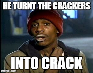 Y'all Got Any More Of That Meme | HE TURNT THE CRACKERS INTO CRACK | image tagged in memes,yall got any more of | made w/ Imgflip meme maker
