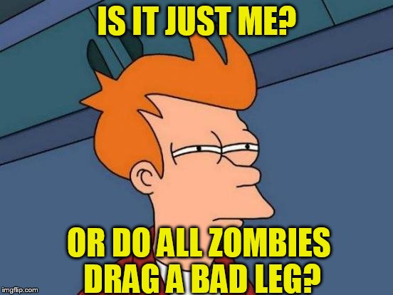 Futurama Fry Meme | IS IT JUST ME? OR DO ALL ZOMBIES DRAG A BAD LEG? | image tagged in memes,futurama fry | made w/ Imgflip meme maker
