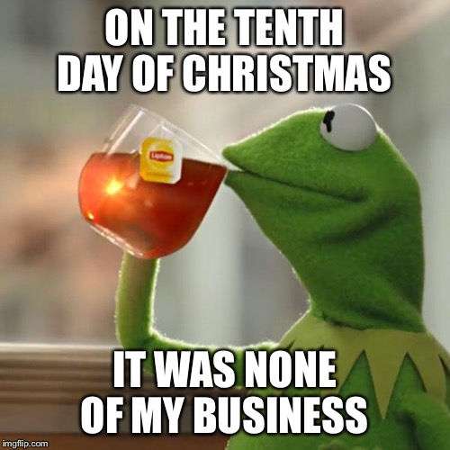 ON THE TENTH DAY OF CHRISTMAS IT WAS NONE OF MY BUSINESS | image tagged in memes,but thats none of my business,kermit the frog | made w/ Imgflip meme maker