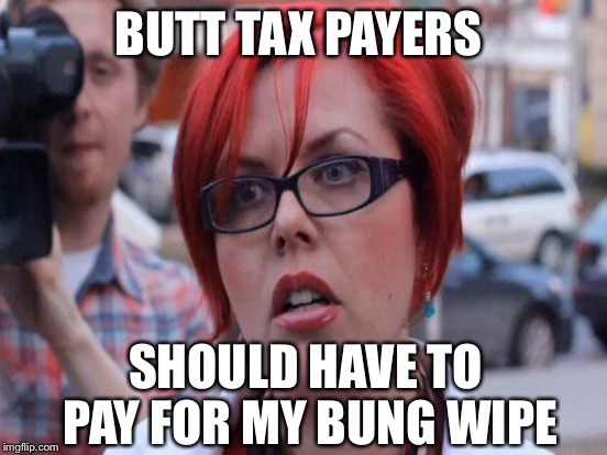 BUTT TAX PAYERS SHOULD HAVE TO PAY FOR MY BUNG WIPE | made w/ Imgflip meme maker
