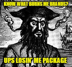 Grrrrrr | KNOW WHAT BURNS ME BRANDS? UPS LOSIN' ME PACKAGE | image tagged in what burns me brands | made w/ Imgflip meme maker