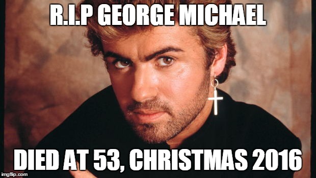 R.I.P | R.I.P GEORGE MICHAEL; DIED AT 53, CHRISTMAS 2016 | image tagged in george michael | made w/ Imgflip meme maker