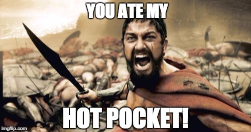 Sparta Leonidas Meme | HOT POCKET! YOU ATE MY | image tagged in memes,sparta leonidas | made w/ Imgflip meme maker