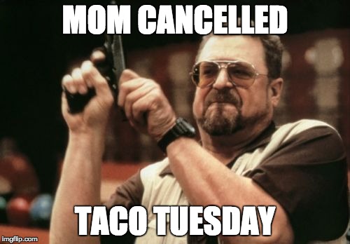 Am I The Only One Around Here Meme | MOM CANCELLED; TACO TUESDAY | image tagged in memes,am i the only one around here | made w/ Imgflip meme maker