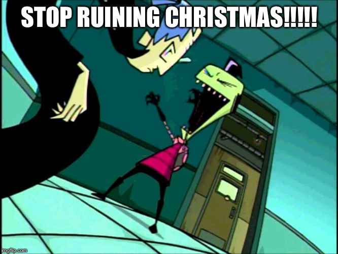 Zim Lies | STOP RUINING CHRISTMAS!!!!! | image tagged in zim lies | made w/ Imgflip meme maker