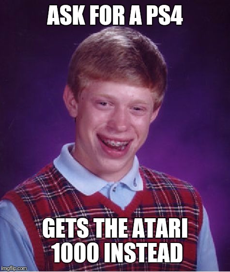 Bad Luck Brian Meme | ASK FOR A PS4; GETS THE ATARI 1000 INSTEAD | image tagged in memes,bad luck brian | made w/ Imgflip meme maker