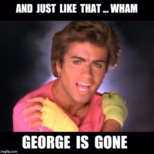 Goodbye George Michael | AND  JUST  LIKE  THAT ... WHAM; GEORGE  IS  GONE | image tagged in wham,george michael | made w/ Imgflip meme maker