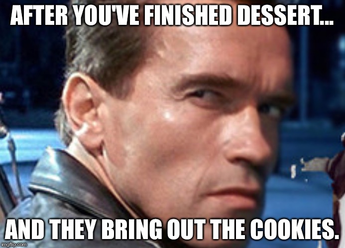 Don't touch my food | AFTER YOU'VE FINISHED DESSERT... AND THEY BRING OUT THE COOKIES. | image tagged in don't touch my food | made w/ Imgflip meme maker