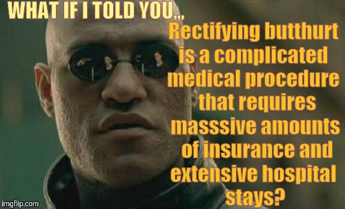 Matrix Morpheus Meme | WHAT IF I TOLD YOU,,, Rectifying butthurt is a complicated medical procedure   that requires  masssive amounts   of insurance and extensive  | image tagged in memes,matrix morpheus | made w/ Imgflip meme maker