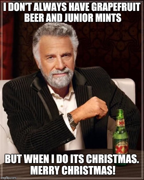 The Most Interesting Man In The World | I DON'T ALWAYS HAVE GRAPEFRUIT BEER AND JUNIOR MINTS; BUT WHEN I DO ITS CHRISTMAS. MERRY CHRISTMAS! | image tagged in memes,the most interesting man in the world | made w/ Imgflip meme maker