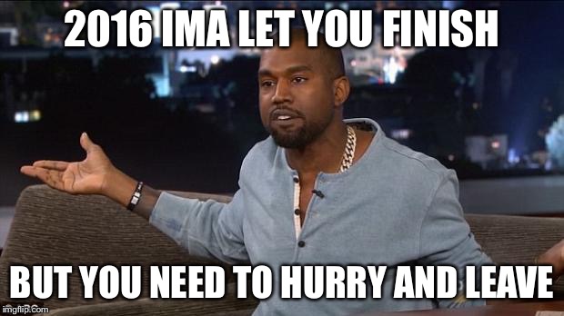 Kanye West | 2016 IMA LET YOU FINISH; BUT YOU NEED TO HURRY AND LEAVE | image tagged in kanye west | made w/ Imgflip meme maker