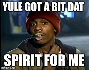 Y'all Got Any More Of That Meme | YULE GOT A BIT DAT SPIRIT FOR ME | image tagged in memes,yall got any more of | made w/ Imgflip meme maker