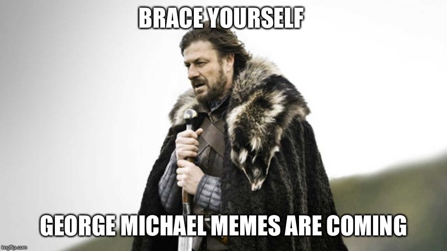 Brace yourself  | BRACE YOURSELF; GEORGE MICHAEL MEMES ARE COMING | image tagged in brace yourself,george michael,george,michael,funny memes,memes | made w/ Imgflip meme maker