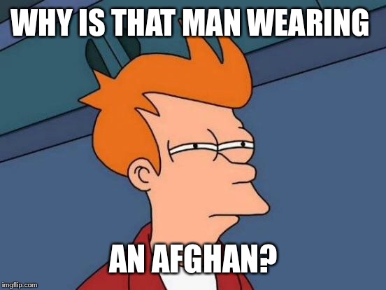 Futurama Fry Meme | WHY IS THAT MAN WEARING AN AFGHAN? | image tagged in memes,futurama fry | made w/ Imgflip meme maker