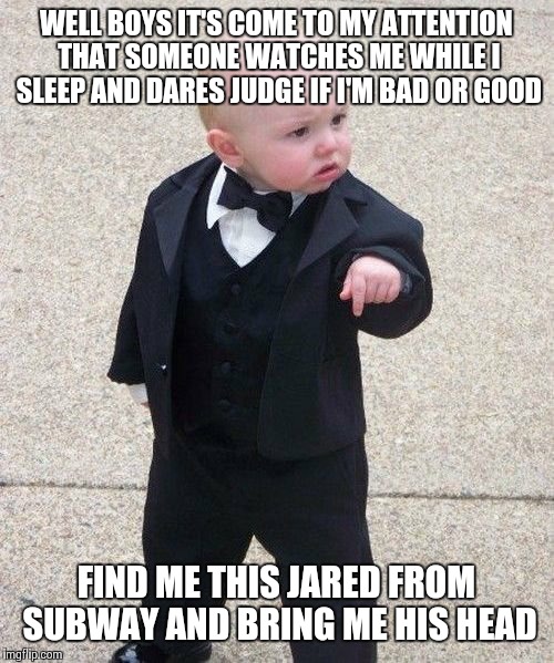 I'm probably going to hell ;( | WELL BOYS IT'S COME TO MY ATTENTION THAT SOMEONE WATCHES ME WHILE I SLEEP AND DARES JUDGE IF I'M BAD OR GOOD; FIND ME THIS JARED FROM SUBWAY AND BRING ME HIS HEAD | image tagged in memes,baby godfather,murray christmas subway | made w/ Imgflip meme maker