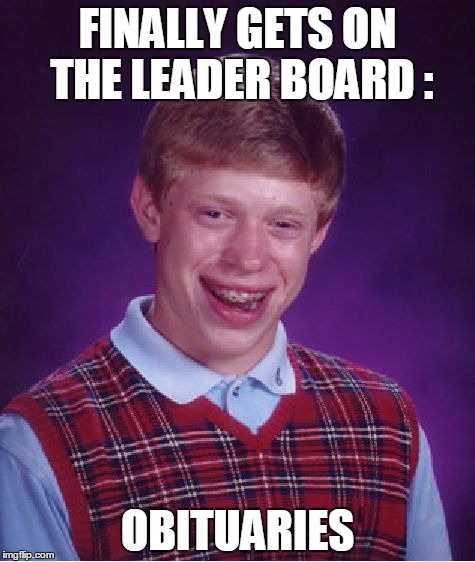 Survived by no one that will admit knowing him | FINALLY GETS ON THE LEADER BOARD :; OBITUARIES | image tagged in memes,bad luck brian | made w/ Imgflip meme maker