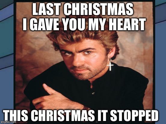 LAST CHRISTMAS I GAVE YOU MY HEART THIS CHRISTMAS IT STOPPED | made w/ Imgflip meme maker