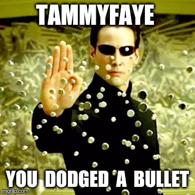 TAMMYFAYE YOU  DODGED  A  BULLET | made w/ Imgflip meme maker