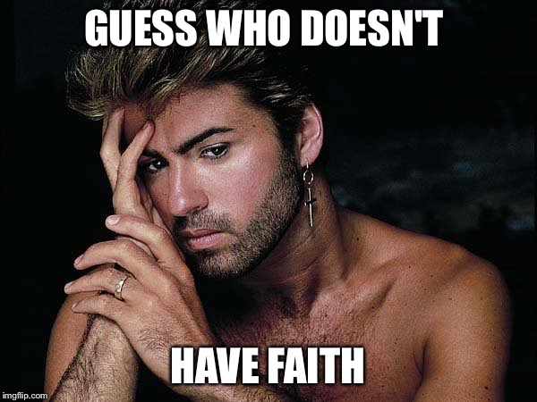 George Michael dead | GUESS WHO DOESN'T; HAVE FAITH | image tagged in george michael dead,george michael,wham,faith,funny memes,memes | made w/ Imgflip meme maker