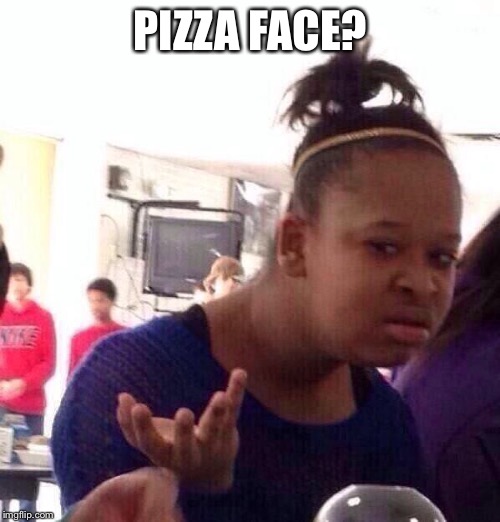 Black Girl Wat Meme | PIZZA FACE? | image tagged in memes,black girl wat | made w/ Imgflip meme maker