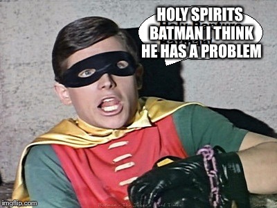 HOLY SPIRITS BATMAN I THINK HE HAS A PROBLEM | made w/ Imgflip meme maker