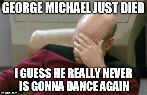 "This rigor mortis's got no rhythm"... too soon? | GEORGE MICHAEL JUST DIED; I GUESS HE REALLY NEVER IS GONNA DANCE AGAIN | image tagged in captain picard facepalm,george michael,rip | made w/ Imgflip meme maker