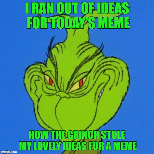 nice | I RAN OUT OF IDEAS FOR TODAY'S MEME; HOW THE GRINCH STOLE MY LOVELY IDEAS FOR A MEME | image tagged in grinch,the grinch | made w/ Imgflip meme maker
