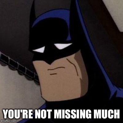 Sad Batman | YOU'RE NOT MISSING MUCH | image tagged in sad batman | made w/ Imgflip meme maker