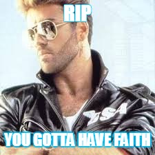 rip- George | RIP; YOU GOTTA HAVE FAITH | image tagged in george michael | made w/ Imgflip meme maker