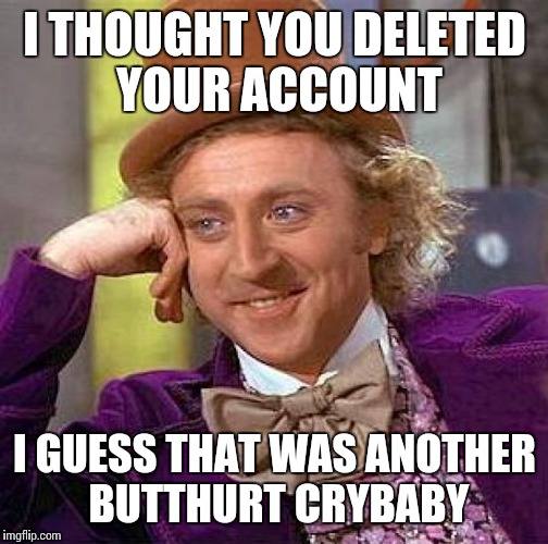 Creepy Condescending Wonka Meme | I THOUGHT YOU DELETED YOUR ACCOUNT I GUESS THAT WAS ANOTHER BUTTHURT CRYBABY | image tagged in memes,creepy condescending wonka | made w/ Imgflip meme maker