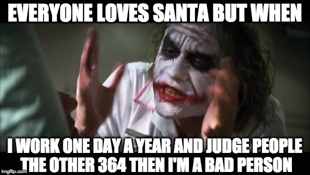 Double standards | EVERYONE LOVES SANTA BUT WHEN; I WORK ONE DAY A YEAR AND JUDGE PEOPLE THE OTHER 364 THEN I'M A BAD PERSON | image tagged in memes,and everybody loses their minds,santa,judgemental,bacon,lazy | made w/ Imgflip meme maker