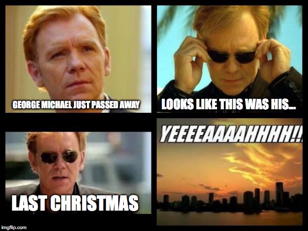 CSI | LOOKS LIKE THIS WAS HIS... GEORGE MICHAEL JUST PASSED AWAY; LAST CHRISTMAS | image tagged in csi | made w/ Imgflip meme maker