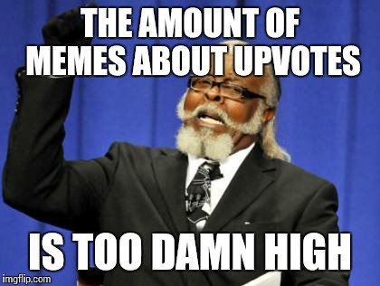Too Damn High | THE AMOUNT OF MEMES ABOUT UPVOTES; IS TOO DAMN HIGH | image tagged in memes,too damn high | made w/ Imgflip meme maker