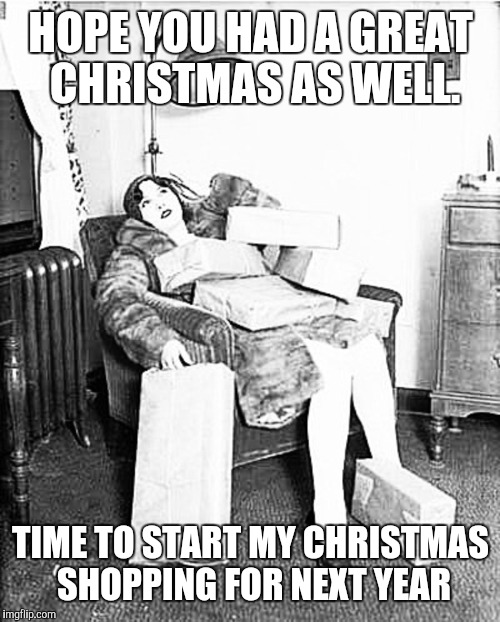 Tired shopper | HOPE YOU HAD A GREAT CHRISTMAS AS WELL. TIME TO START MY CHRISTMAS SHOPPING FOR NEXT YEAR | image tagged in tired shopper | made w/ Imgflip meme maker