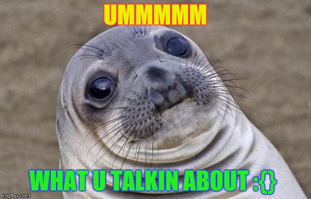 Awkward Moment Sealion | UMMMMM; WHAT U TALKIN ABOUT :{} | image tagged in memes,awkward moment sealion | made w/ Imgflip meme maker