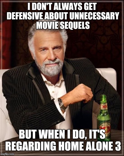 The Most Interesting Man In The World Meme | I DON'T ALWAYS GET DEFENSIVE ABOUT UNNECESSARY MOVIE SEQUELS BUT WHEN I DO, IT'S REGARDING HOME ALONE 3 | image tagged in memes,the most interesting man in the world | made w/ Imgflip meme maker